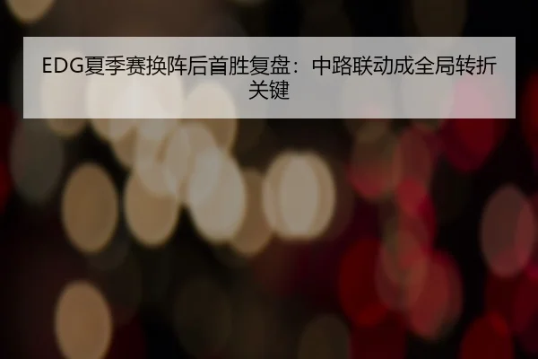 EDG夏季赛换阵后首胜复盘：中路联动成全局转折关键
